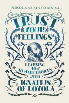 Trust Your Feelings : Learning how to make choices with Ignatius of Loyola