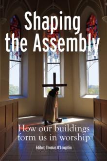 Shaping the Assembly : How our Buildings Form Us in Worship