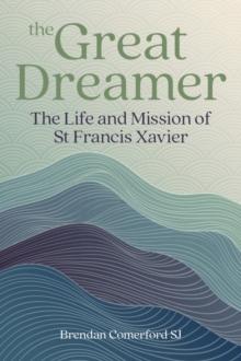 The Great Dreamer : The Life and Mission of St. Francis Xavier