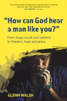 How Can God Hear A Man Like You? : From drugs, occult and violence to freedom, hope and peace