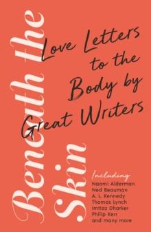 Beneath the Skin : Love Letters to the Body by Great Writers