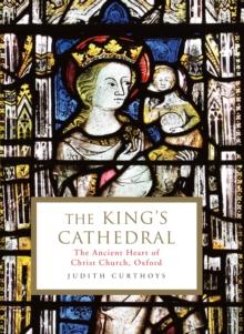 The King's Cathedral : The ancient heart of Christ Church, Oxford