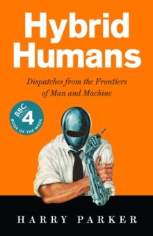 Hybrid Humans : Dispatches from the Frontiers of Man and Machine