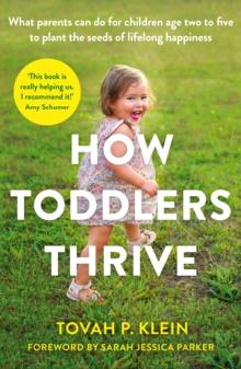 How Toddlers Thrive : What Parents Can Do For Children Ages Two To Five To Plant The Seeds Of Lifelong Happiness