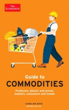 The Economist Guide to Commodities 2nd edition : Producers, players and prices; markets, consumers and trends