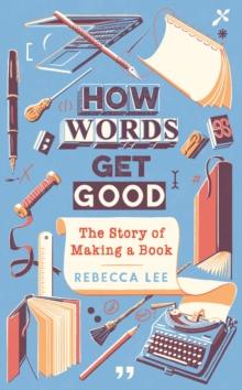 How Words Get Good : The Story of Making a Book