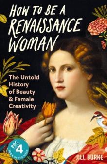 How to be a Renaissance Woman : The Untold History of Beauty and Female Creativity