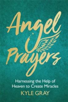 Angel Prayers : Harnessing the Help of Heaven to Create Miracles