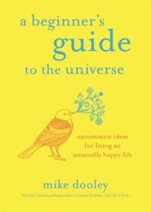 A Beginner's Guide to the Universe : Uncommon Ideas for Living an Unusually Happy Life