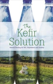 The Kefir Solution : Natural Healing for IBS, Depression and Anxiety