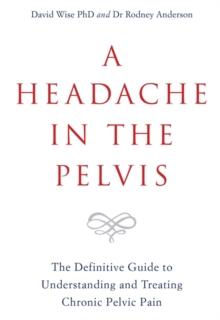 A Headache in the Pelvis : The Definitive Guide to Understanding and Treating Chronic Pelvic Pain