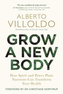 Grow a New Body : How Spirit and Power Plant Nutrients Can Transform Your Health