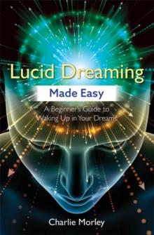 Lucid Dreaming Made Easy : A Beginner's Guide to Waking Up in Your Dreams