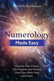 Numerology Made Easy : Discover Your Future, Life Purpose and Destiny from Your Birth Date and Name