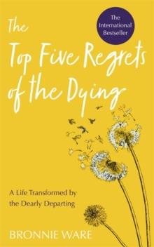 Top Five Regrets of the Dying : A Life Transformed by the Dearly Departing