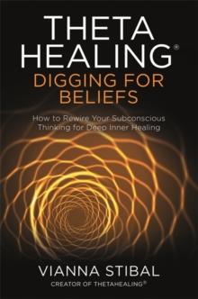 ThetaHealing: Digging for Beliefs : How to Rewire Your Subconscious Thinking for Deep Inner Healing