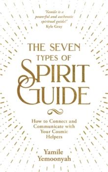 The Seven Types of Spirit Guide : How to Connect and Communicate with Your Cosmic Helpers