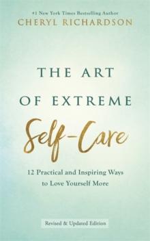 The Art of Extreme Self-Care : 12 Practical and Inspiring Ways to Love Yourself More