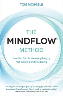 The MINDFLOW Method : How You Can Achieve Anything by Not-Wanting and Not-Doing