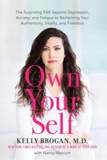 Own Your Self : The Surprising Path beyond Depression, Anxiety and Fatigue to Reclaiming Your Authenticity, Vitality and Freedom