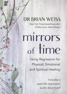 Mirrors of Time : Using Regression for Physical, Emotional and Spiritual Healing