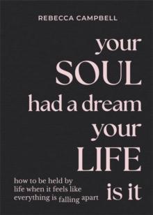 Your Soul Had a Dream, Your Life Is It : How to Be Held by Life When It Feels Like Everything Is Falling Apart