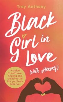 Black Girl In Love (with Herself) : A Guide to Self-Love, Healing and Creating the Life You Truly Deserve