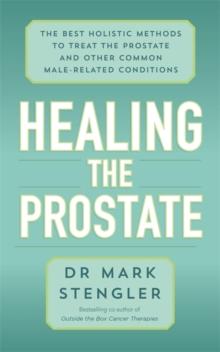 Healing the Prostate : The Best Holistic Methods to Treat the Prostate and Other Common Male-Related Conditions