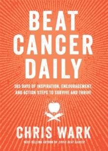 Beat Cancer Daily : 365 Days of Inspiration, Encouragement and Action Steps to Survive and Thrive