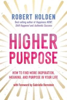 Higher Purpose : How to Find More Inspiration, Meaning and Purpose in Your Life