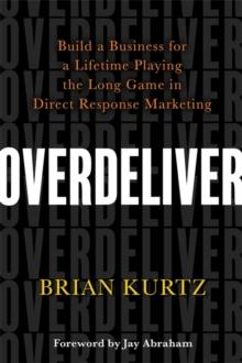 Overdeliver : Build a Business for a Lifetime Playing the Long Game in Direct Response Marketing