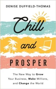 Chill and Prosper : The New Way to Grow Your Business, Make Millions, and Change the World