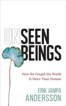 Unseen Beings : How We Forgot the World Is More Than Human