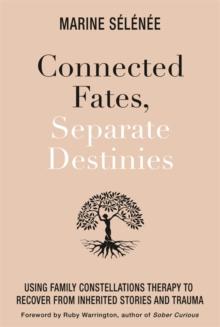 Connected Fates, Separate Destinies : Using Family Constellations Therapy to Recover from Inherited Stories and Trauma