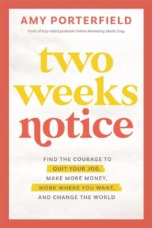 Two Weeks Notice : Find the Courage to Quit Your Job, Make More Money, Work Where You Want and Change the World