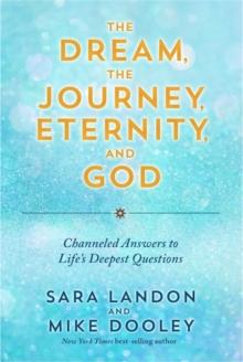 The Dream, the Journey, Eternity, and God : Channeled Answers to Lifes Deepest Questions