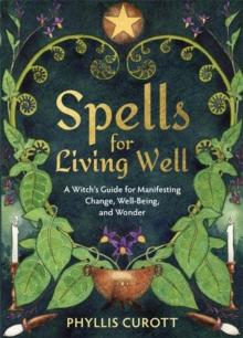 Spells for Living Well : A Witch's Guide for Manifesting Change, Well-being, and Wonder