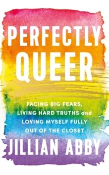 Perfectly Queer : Facing Big Fears, Living Hard Truths and Loving Myself Fully