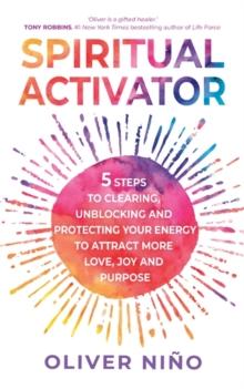 Spiritual Activator : 5 Steps To Clearing, Unblocking And Protecting Your Energy To Attract More Love, Joy And Purpose