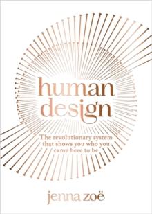 Human Design : The Revolutionary System That Shows You Who You Came Here to Be