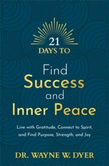 21 Days to Find Success and Inner Peace : Live with Gratitude, Connect to Spirit, and Find Purpose, Strength, and Joy