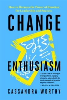 Change Enthusiasm : How to Harness the Power of Emotion for Leadership and Success