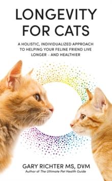 Longevity for Cats : A Holistic, Individualized Approach to Helping Your Feline Friend Live Longer  and Healthier