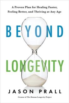 Beyond Longevity : A Proven Plan for Healing Faster, Feeling Better and Thriving at Any Age