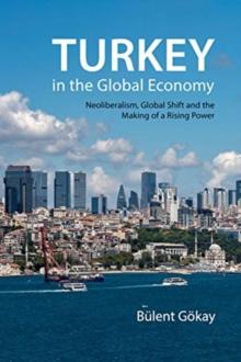 Turkey in the Global Economy : Neoliberalism, Global Shift and the Making of a Rising Power