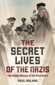 The Secret Lives of the Nazis : How Hitler's evil henchmen plundered Europe