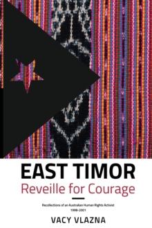 East Timor Reveille for Courage : Recollections of an Australian Human Rights Activist, 1998-2001