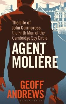 Agent Moliere : The Life of John Cairncross, the Fifth Man of the Cambridge Spy Circle