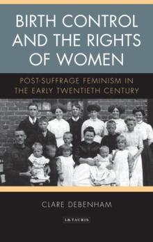 Birth Control and the Rights of Women : Post-Suffrage Feminism in the Early Twentieth Century