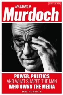 The Making of Murdoch: Power, Politics and What Shaped the Man Who Owns the Media